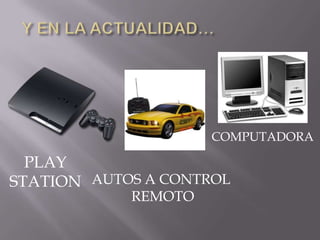Y EN LA ACTUALIDAD…COMPUTADORAPLAYSTATIONAUTOS A CONTROL REMOTO