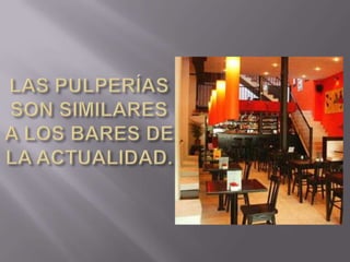 LAS PULPERÍAS SON SIMILARES A LOS BARES DE LA ACTUALIDAD.
