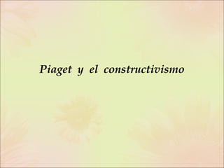 Piaget  y  el  constructivismo 