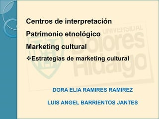 Centros de interpretación
Patrimonio etnológico
Marketing cultural
Estrategias de marketing cultural




        DORA ELIA RAMIRES RAMIREZ

       LUIS ANGEL BARRIENTOS JANTES
 