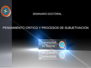 SEMINARIO DOCTORAL
PENSAMIENTO CRITICO Y PROCESOS DE SUBJETIVACION
 