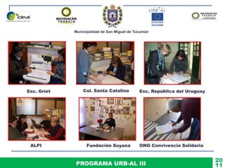 Municipalidad de San Miguel de Tucumán
PROGRAMA URB-AL III 11
20
Esc. Griet Col. Santa Catalina Esc. República del Uruguay
ALPI Fundación Suyana ONG Convivencia Solidaria
 