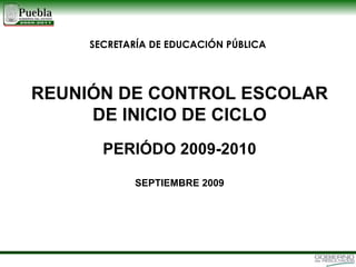 SECRETARÍA DE EDUCACIÓN PÚBLICA REUNIÓN DE CONTROL ESCOLAR DE INICIO DE CICLO PERIÓDO 2009-2010 SEPTIEMBRE 2009 