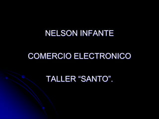 NELSON INFANTE

COMERCIO ELECTRONICO

   TALLER “SANTO”.
 