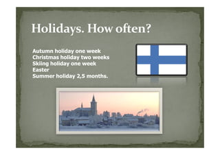 Autumn holiday one week
Christmas holiday two weeks
Skiing holiday one week
Easter
Summer holiday 2,5 months.
 