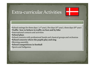 •School outings for three days ( 2nd year), five days (6th year), three days (8th year)
•Traffic- how to behave in traffic on foot and by bike
•International contacts and activities
•School plays
•School concerts with professional bands and classical groups and orchestras
•School concerts where the pupils play and sing
•Morning assembly
•School competitions in football
•Sports and ballgames.
 