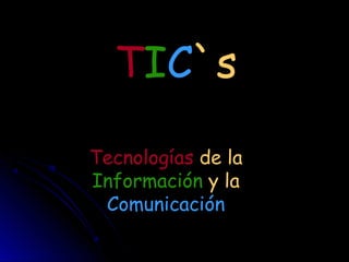 TIC`s
Tecnologías de la
Información y la
Comunicación