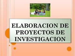 ELABORACION DE
 PROYECTOS DE
 INVESTIGACION
 