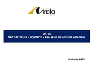 Septiembre de 2011
MAPIA
Una Alternativa Competitiva y Ecológica en Carpetas Asfálticas
 