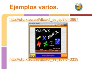 Ejemplos varios.
http://clic.xtec.cat/db/act_es.jsp?id=3667




http://clic.xtec.cat/db/act_es.jsp?id=3339
 
