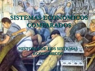 SISTEMAS ECONOMICOS
     COMPARADOS


 HISTORIA DE LOS SISTEMAS
      ECONOMICOS
 