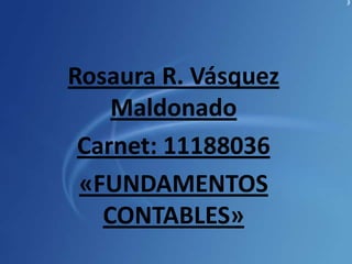 Rosaura R. Vásquez Maldonado Carnet: 11188036 «FUNDAMENTOS CONTABLES» 