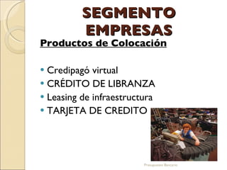 SEGMENTO EMPRESAS Productos de Colocación   Credipagó virtual CRÉDITO DE LIBRANZA Leasing de infraestructura  TARJETA DE CREDITO Presupuesto Bancario 