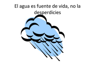 El agua es fuente de vida, no la desperdicies 