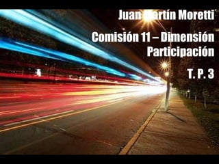 Juan Martín Moretti Comisión 11 – Dimensión Participación T. P. 3 