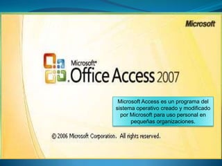 Microsoft Access es un programa del sistema operativo creado y modificado por Microsoft para uso personal en pequeñas organizaciones.  