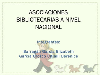 ASOCIACIONES
BIBLIOTECARIAS A NIVEL
NACIONAL
Integrantes:
Barragán García Elizabeth
García Orozco Citlalli Berenice
1
 