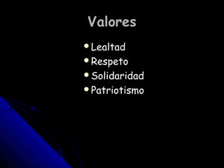 ValoresValores
LealtadLealtad
RespetoRespeto
SolidaridadSolidaridad
PatriotismoPatriotismo
 