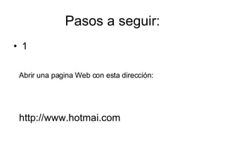 Pasos a seguir: 1 Abrir una pagina Web con esta dirección: http://www.hotmai.com