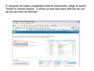 5- Después de haber completado toda la información, elegir la opción “recibir la versión básica”. Y ahora ya esta listo para disfrutar de uno de los servicios de Hotmail!