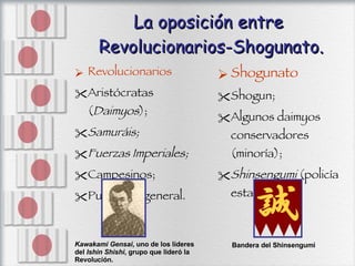 La oposición entre  Revolucionarios-Shogunato. <ul><li>Revolucionarios  </li></ul><ul><li>Aristócratas ( Daimyos ); </li><...