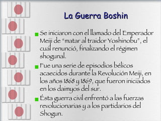 La Guerra Boshin <ul><li>Se iniciaron con el llamado del Emperador Meiji de “matar al traidor Yoshinobu”, el cual renunció...