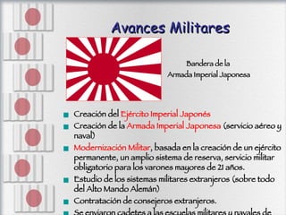 Avances Militares <ul><li>Creación del  Ejército Imperial Japonés </li></ul><ul><li>Creación de la  Armada Imperial Japone...