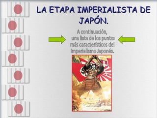 LA ETAPA IMPERIALISTA DE JAPÓN. A continuación, una lista de los puntos  más característicos del  Imperialismo Japonés. 