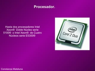 Procesador. Constanza Mateluna Hasta dos procesadores Intel Xeon®  Doble Núcleo serie 5100®  o Intel Xeon®  de Cuatro Núcleos serie E5300®  
