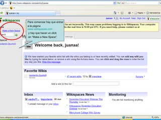 Para comenzar hay que entrar a la página  www.wikispaces.com y hay que hacer un click en “Make a New Space”. 