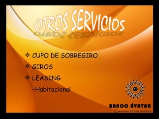  CUPO DE SOBREGIRO
 GIROS
 LEASING
•Habitacional
BANCO ÁVATAR
Creemos en tus sueños
 