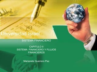 Universidad Israel SISTEMA FINANCIERO CAPITULO II SISTEMA  FINANCIERO Y FLUJOS FINANCIEROS Marianela Guerrero Paz 