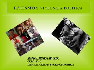 RACISMO  Y VIOLENCIA POLITICA ALUMNA : JESSICA AE  GODO  CICLO : II – C TEMA : EL RACISMO Y VIOLENCIA POLITICA 
