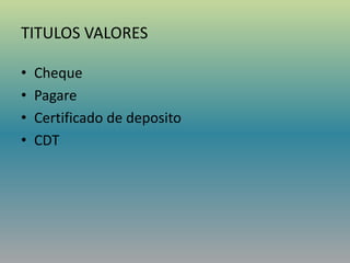 TITULOS VALORES
• Cheque
• Pagare
• Certificado de deposito
• CDT
 