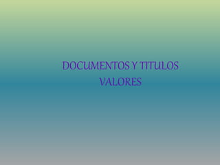 DOCUMENTOS Y TITULOS
VALORES
 