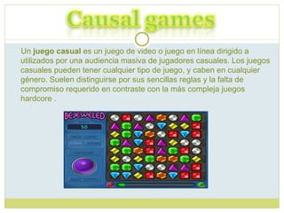 Un  juego casual  es un juego de video o juego en línea dirigido a utilizados por una audiencia masiva de jugadores casuales. Los juegos casuales pueden tener cualquier tipo de juego, y caben en cualquier género. Suelen distinguirse por sus sencillas reglas y la falta de compromiso requerido en contraste con la más compleja juegos hardcore .   