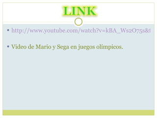 http://www.youtube.com/watch?v=kBA_Ws2O75s&feature=related Video de Mario y Sega en juegos olímpicos. 