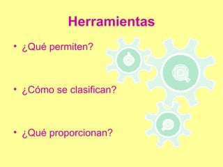 Herramientas ¿Qué permiten? ¿Cómo se clasifican? ¿Qué proporcionan? 