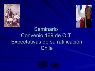 Seminario  Convenio 169 de OIT  Expectativas de su ratificación Chile 