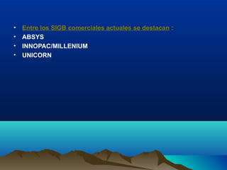 • Entre los SIGB comerciales actuales se destacan :
• ABSYS
• INNOPAC/MILLENIUM
• UNICORN
 