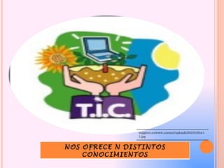 suggiero.es/www.content/uploads/2010/10/tic1
                1.jpg


NOS OFRECE N DISTINTOS
    CONOCIMIENTOS
 