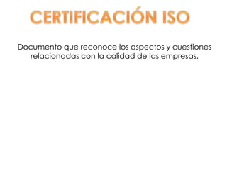 Documento que reconoce los aspectos y cuestiones
   relacionadas con la calidad de las empresas.
 