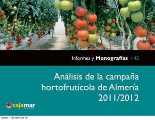 Informes y Monografías / 42


                             Análisis de la campaña
                          hortofrutícola de Almería
                                          2011/2012
lunes, 1 de abril de 13
 