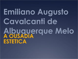 Emiliano Augusto Cavalcanti de Albuquerque Melo   A OUSADIA ESTETICA 