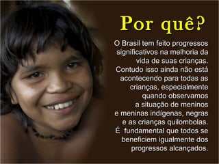 Por quê? O Brasil tem feito progressos significativos na melhoria da vida de suas crianças. Contudo isso ainda não está ac...