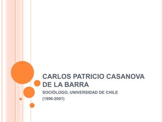 CARLOS PATRICIO CASANOVA DE LA BARRA SOCIÓLOGO, UNIVERSIDAD DE CHILE (1996-2001) 