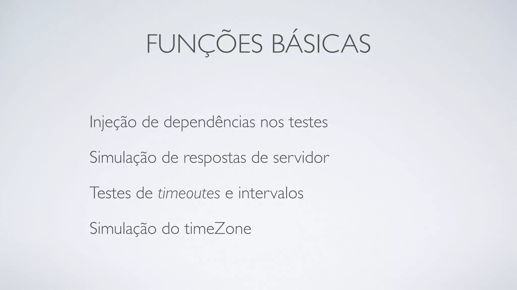 FUNÇÕES BÁSICAS 
Injeção de dependências nos testes 
Simulação de respostas de servidor 
Testes de timeoutes e intervalos 
Simulação do timeZone 
 