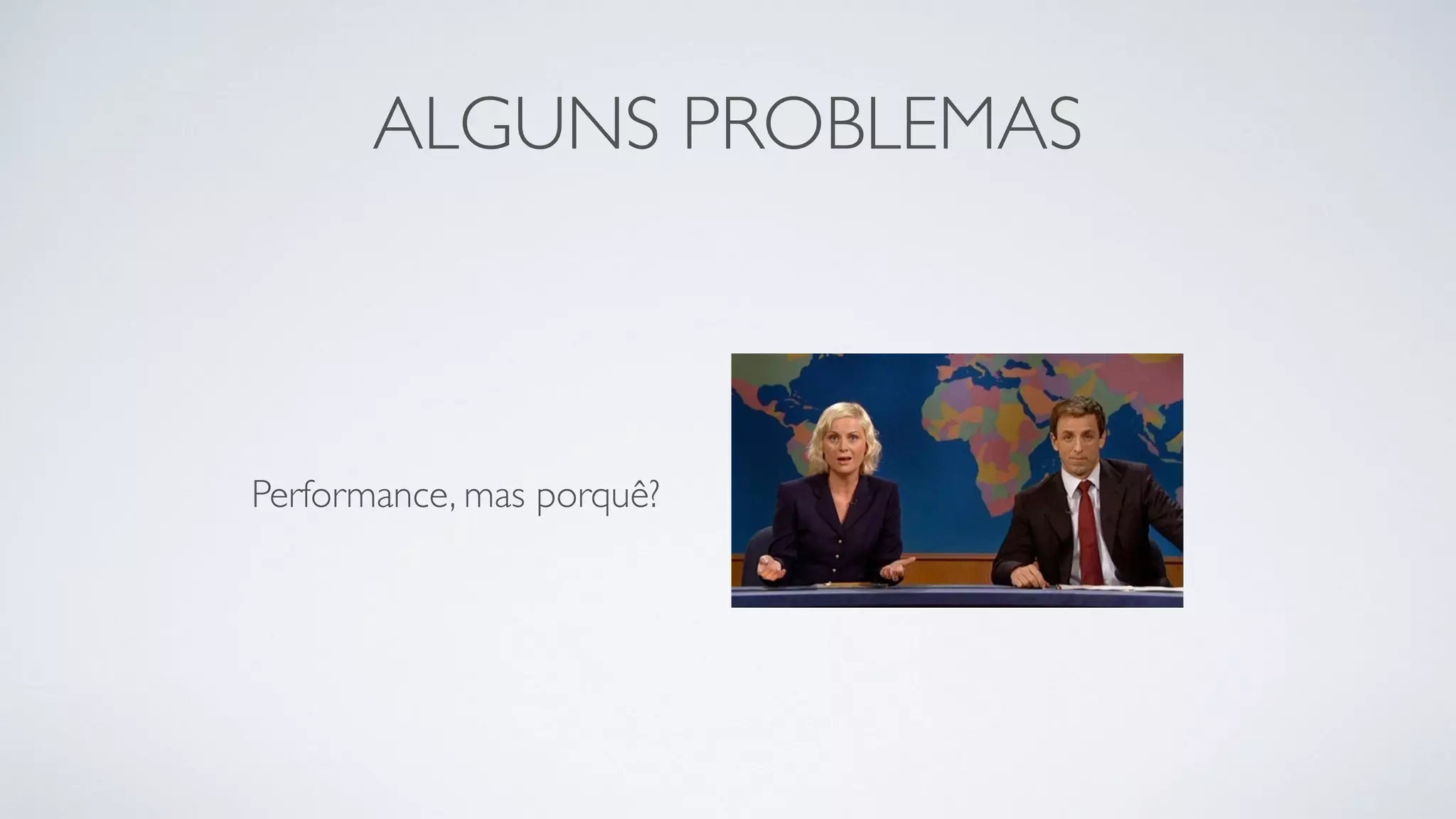 ALGUNS PROBLEMAS 
Performance, mas porquê? 
 