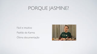 PORQUE JASMINE? 
Fácil e intuitivo 
Padrão do Karma 
Ótima documentação 
 