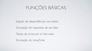 FUNÇÕES BÁSICAS 
Injeção de dependências nos testes 
Simulação de respostas de servidor 
Testes de timeoutes e intervalos 
Simulação do timeZone 
 